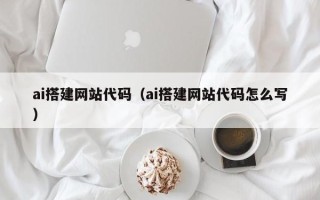普洱ai搭建网站代码（ai搭建网站代码怎么写）