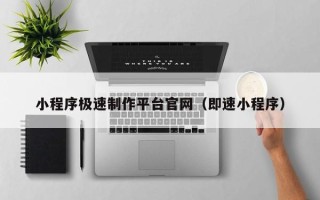 普洱小程序极速制作平台官网（即速小程序）