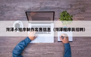 普洱菏泽小程序制作出售信息（菏泽程序员招聘）