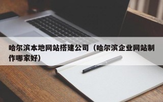 普洱哈尔滨本地网站搭建公司（哈尔滨企业网站制作哪家好）