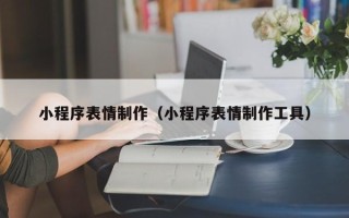 普洱小程序表情制作（小程序表情制作工具）