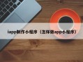 普洱iapp制作小程序（怎样做app小程序）