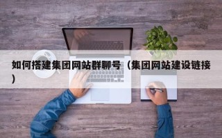 普洱如何搭建集团网站群聊号（集团网站建设链接）