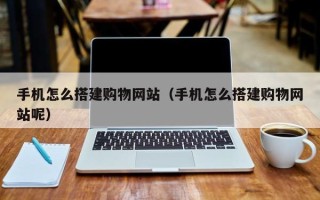 普洱手机怎么搭建购物网站（手机怎么搭建购物网站呢）