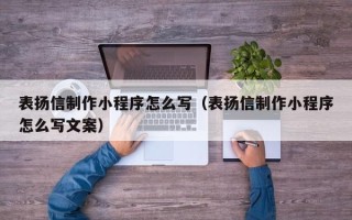 普洱表扬信制作小程序怎么写（表扬信制作小程序怎么写文案）