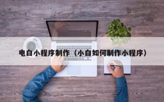 普洱电白小程序制作（小白如何制作小程序）