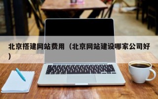 普洱北京搭建网站费用（北京网站建设哪家公司好）
