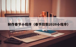 普洱制作春节小程序（春节放假2020小程序）