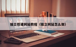 普洱独立搭建网站教程（独立网站怎么做）