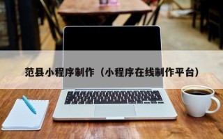 普洱范县小程序制作（小程序在线制作平台）