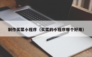 普洱制作买菜小程序（买菜的小程序哪个好用）