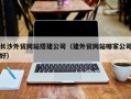 普洱长沙外贸网站搭建公司（建外贸网站哪家公司好）