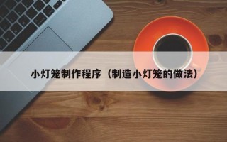 普洱小灯笼制作程序（制造小灯笼的做法）